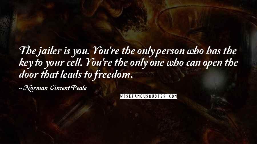 Norman Vincent Peale Quotes: The jailer is you. You're the only person who has the key to your cell. You're the only one who can open the door that leads to freedom.