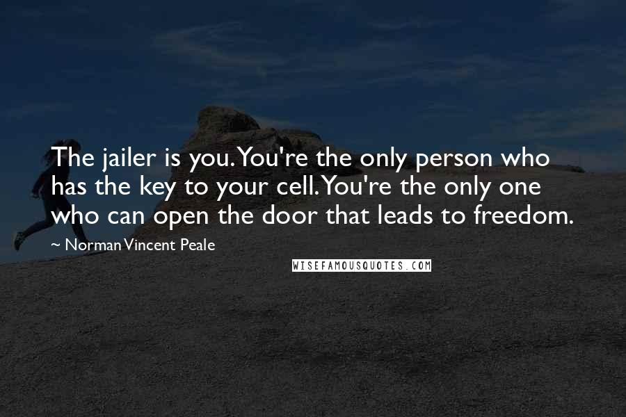 Norman Vincent Peale Quotes: The jailer is you. You're the only person who has the key to your cell. You're the only one who can open the door that leads to freedom.