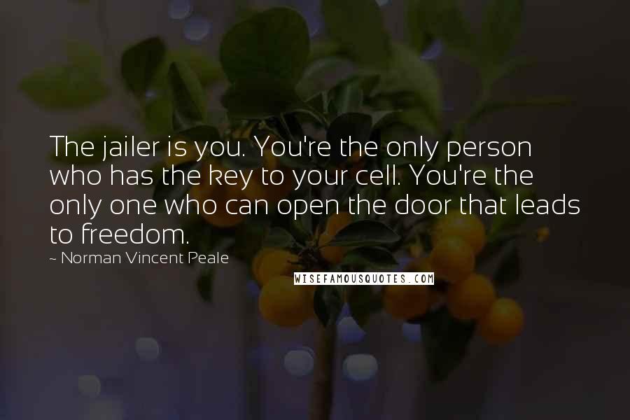 Norman Vincent Peale Quotes: The jailer is you. You're the only person who has the key to your cell. You're the only one who can open the door that leads to freedom.