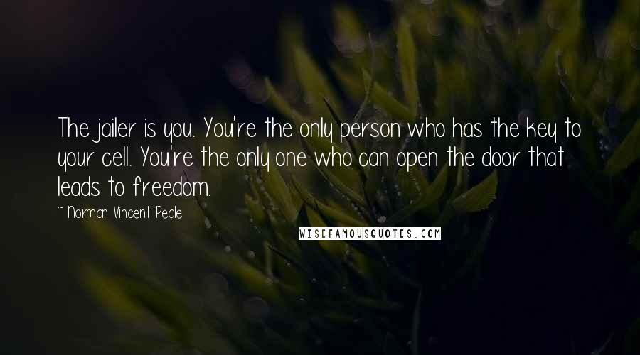 Norman Vincent Peale Quotes: The jailer is you. You're the only person who has the key to your cell. You're the only one who can open the door that leads to freedom.