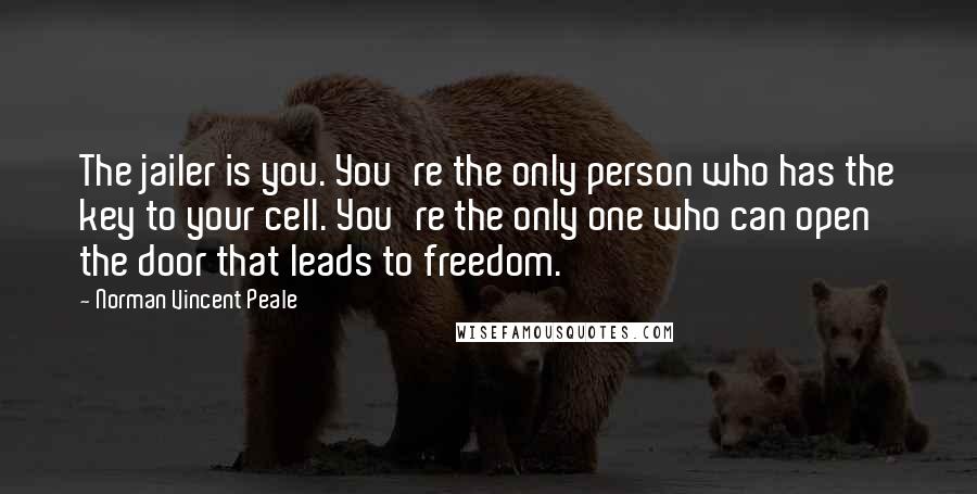 Norman Vincent Peale Quotes: The jailer is you. You're the only person who has the key to your cell. You're the only one who can open the door that leads to freedom.