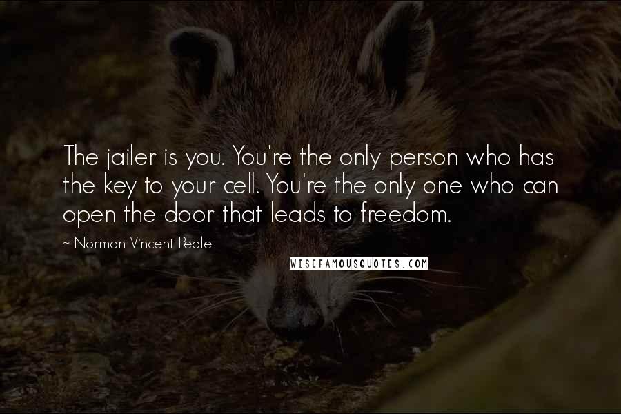 Norman Vincent Peale Quotes: The jailer is you. You're the only person who has the key to your cell. You're the only one who can open the door that leads to freedom.