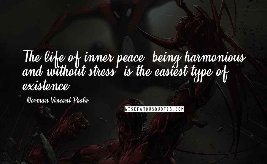 Norman Vincent Peale Quotes: The life of inner peace, being harmonious and without stress, is the easiest type of existence.