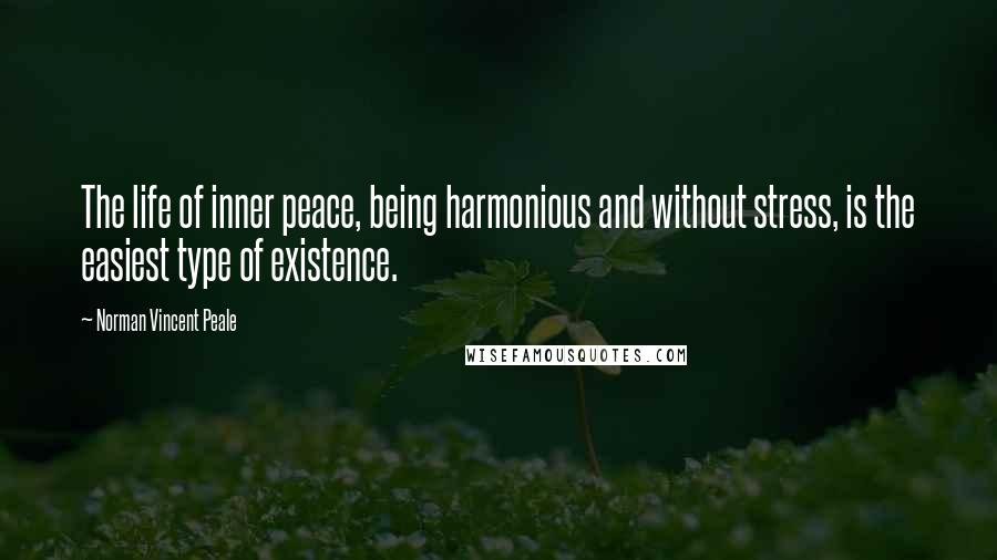 Norman Vincent Peale Quotes: The life of inner peace, being harmonious and without stress, is the easiest type of existence.