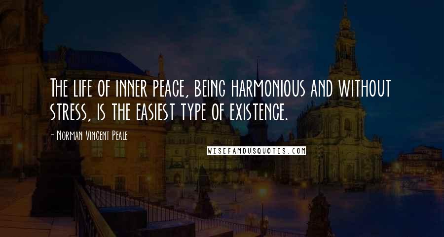 Norman Vincent Peale Quotes: The life of inner peace, being harmonious and without stress, is the easiest type of existence.