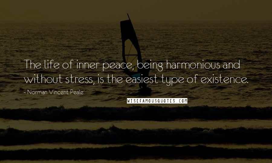 Norman Vincent Peale Quotes: The life of inner peace, being harmonious and without stress, is the easiest type of existence.