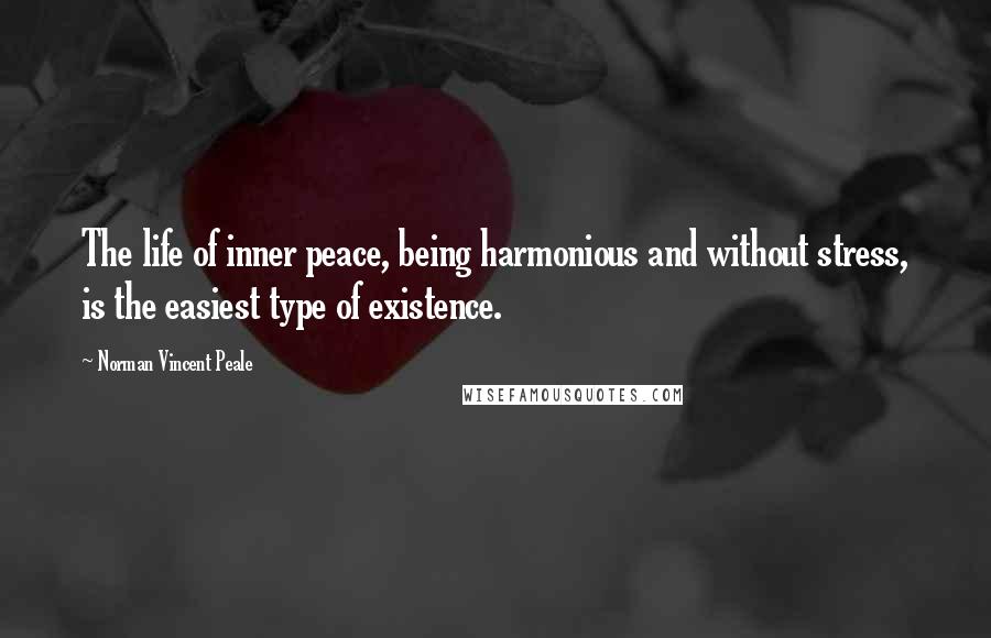 Norman Vincent Peale Quotes: The life of inner peace, being harmonious and without stress, is the easiest type of existence.