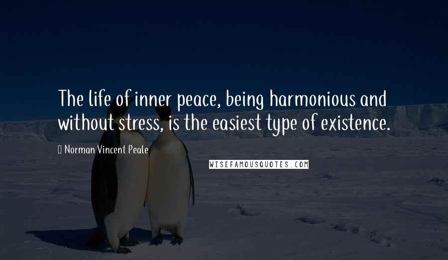 Norman Vincent Peale Quotes: The life of inner peace, being harmonious and without stress, is the easiest type of existence.