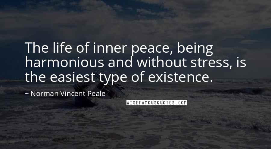 Norman Vincent Peale Quotes: The life of inner peace, being harmonious and without stress, is the easiest type of existence.