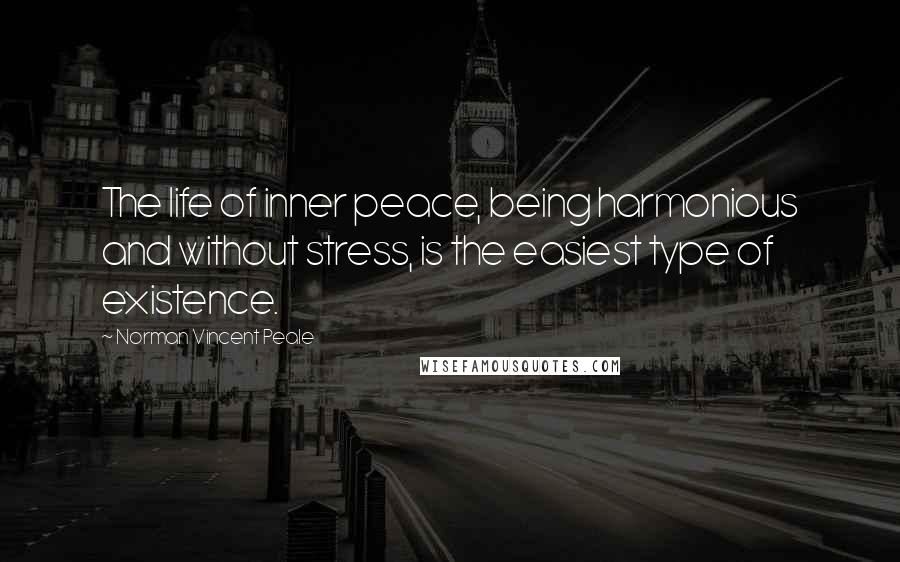 Norman Vincent Peale Quotes: The life of inner peace, being harmonious and without stress, is the easiest type of existence.