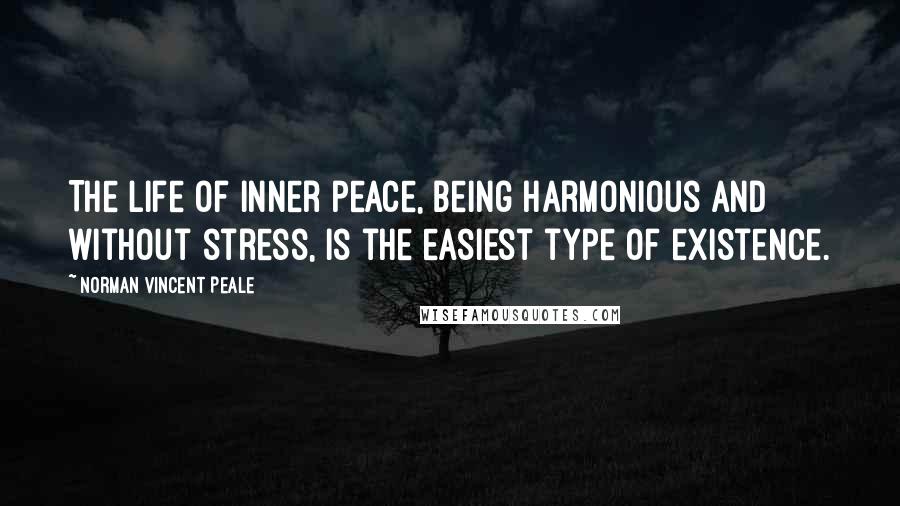 Norman Vincent Peale Quotes: The life of inner peace, being harmonious and without stress, is the easiest type of existence.