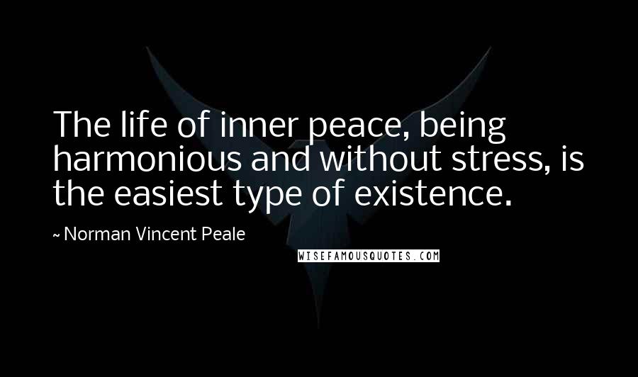 Norman Vincent Peale Quotes: The life of inner peace, being harmonious and without stress, is the easiest type of existence.