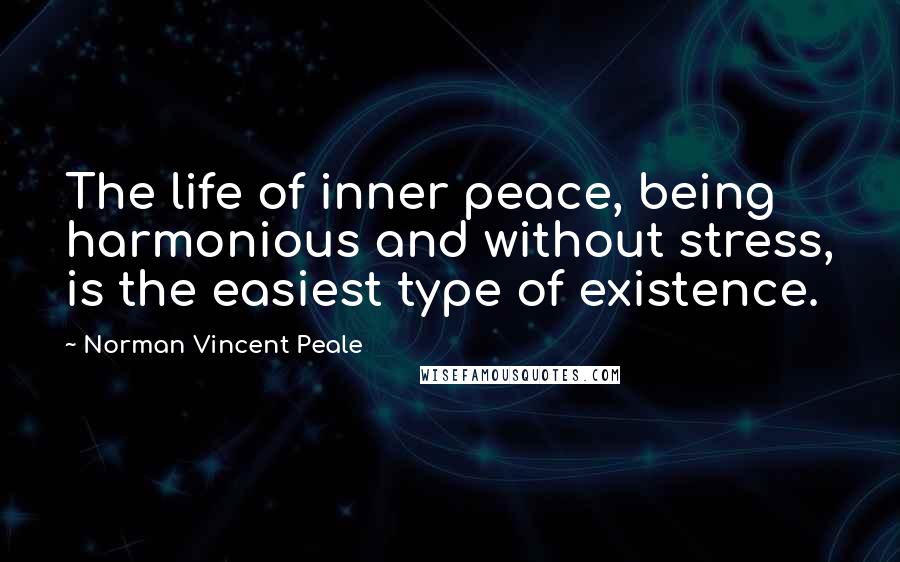 Norman Vincent Peale Quotes: The life of inner peace, being harmonious and without stress, is the easiest type of existence.