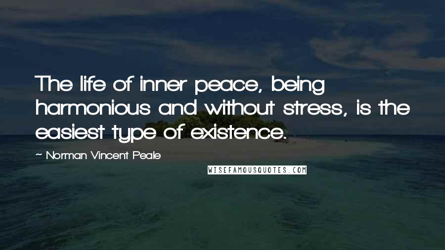 Norman Vincent Peale Quotes: The life of inner peace, being harmonious and without stress, is the easiest type of existence.
