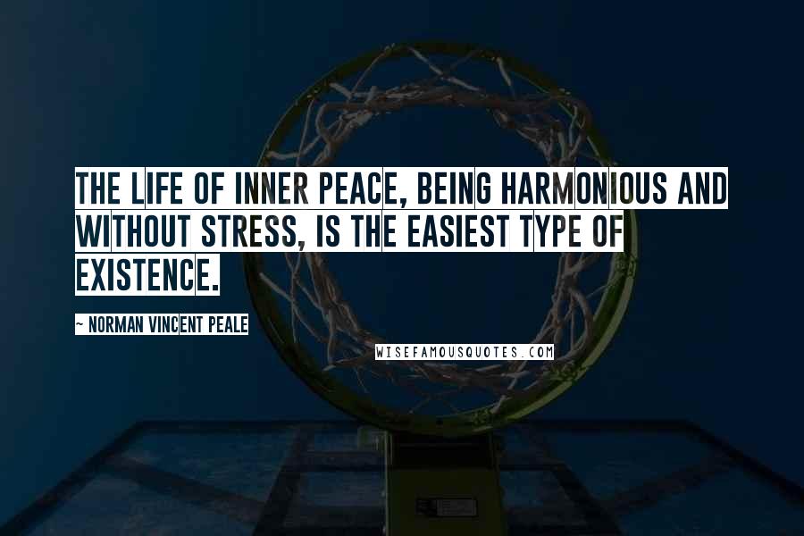 Norman Vincent Peale Quotes: The life of inner peace, being harmonious and without stress, is the easiest type of existence.