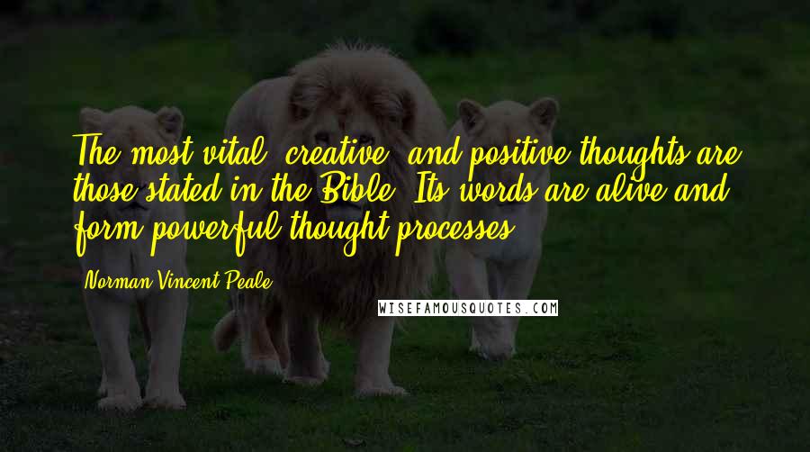 Norman Vincent Peale Quotes: The most vital, creative, and positive thoughts are those stated in the Bible. Its words are alive and form powerful thought processes.