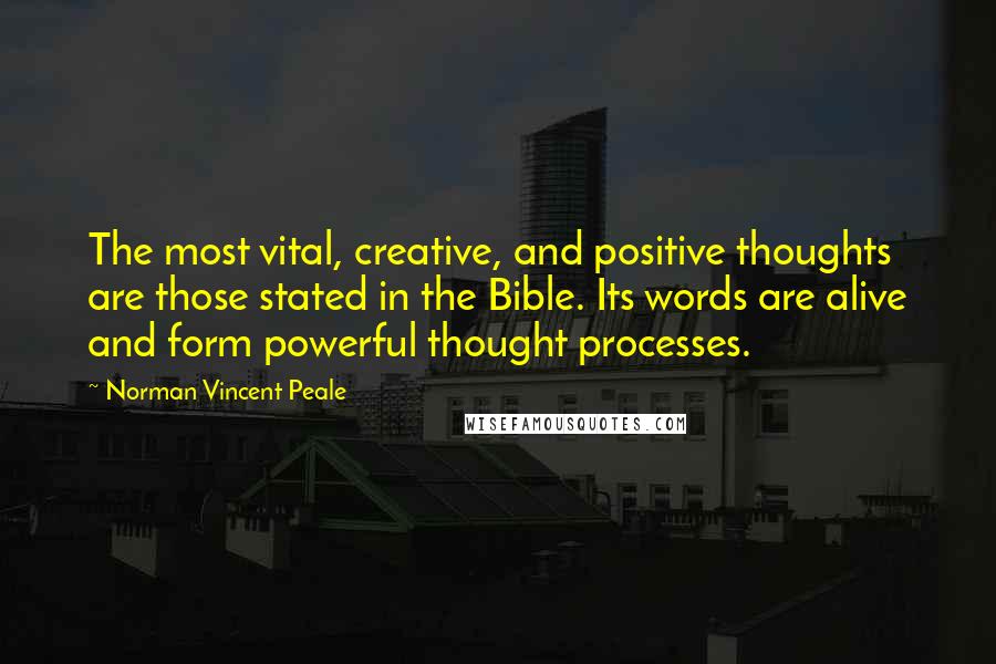 Norman Vincent Peale Quotes: The most vital, creative, and positive thoughts are those stated in the Bible. Its words are alive and form powerful thought processes.