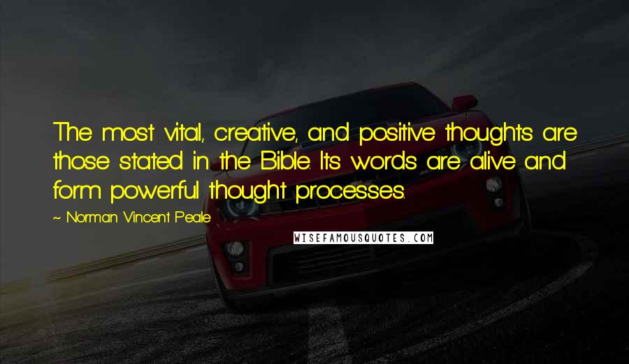 Norman Vincent Peale Quotes: The most vital, creative, and positive thoughts are those stated in the Bible. Its words are alive and form powerful thought processes.