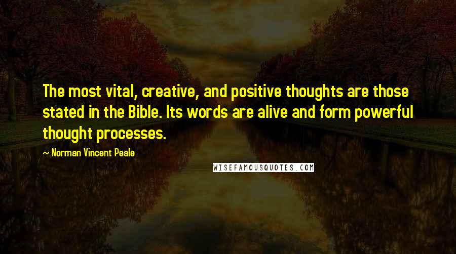 Norman Vincent Peale Quotes: The most vital, creative, and positive thoughts are those stated in the Bible. Its words are alive and form powerful thought processes.