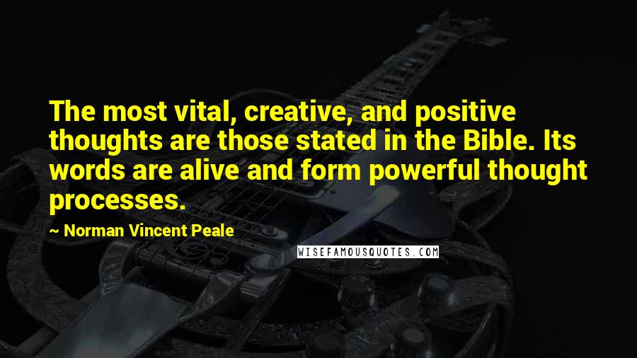 Norman Vincent Peale Quotes: The most vital, creative, and positive thoughts are those stated in the Bible. Its words are alive and form powerful thought processes.