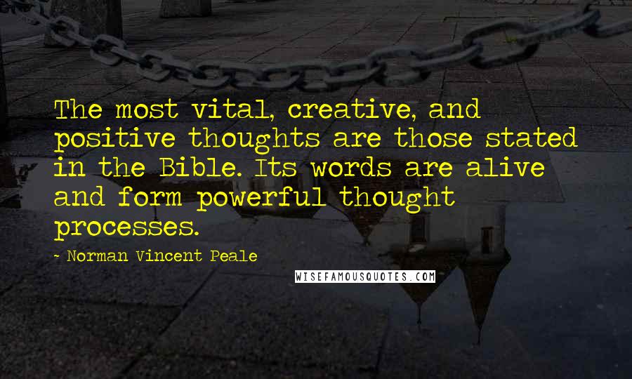 Norman Vincent Peale Quotes: The most vital, creative, and positive thoughts are those stated in the Bible. Its words are alive and form powerful thought processes.