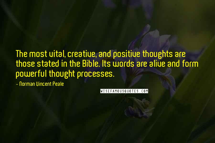 Norman Vincent Peale Quotes: The most vital, creative, and positive thoughts are those stated in the Bible. Its words are alive and form powerful thought processes.