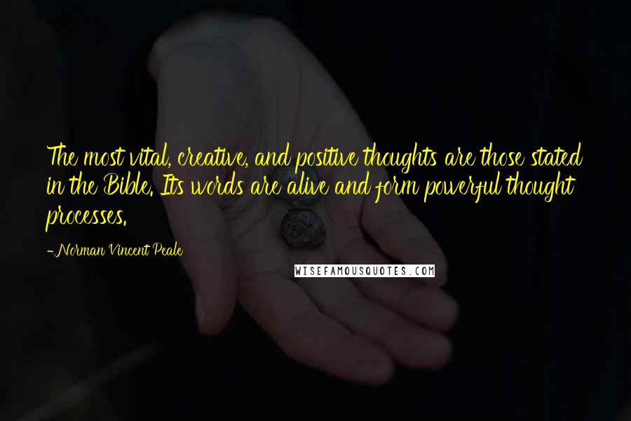 Norman Vincent Peale Quotes: The most vital, creative, and positive thoughts are those stated in the Bible. Its words are alive and form powerful thought processes.