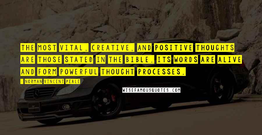 Norman Vincent Peale Quotes: The most vital, creative, and positive thoughts are those stated in the Bible. Its words are alive and form powerful thought processes.