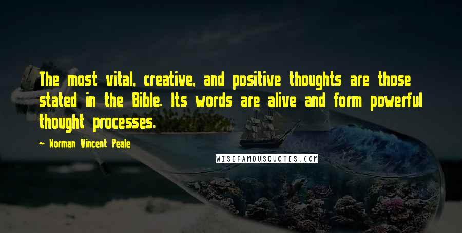 Norman Vincent Peale Quotes: The most vital, creative, and positive thoughts are those stated in the Bible. Its words are alive and form powerful thought processes.