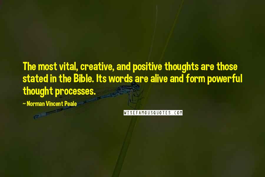 Norman Vincent Peale Quotes: The most vital, creative, and positive thoughts are those stated in the Bible. Its words are alive and form powerful thought processes.