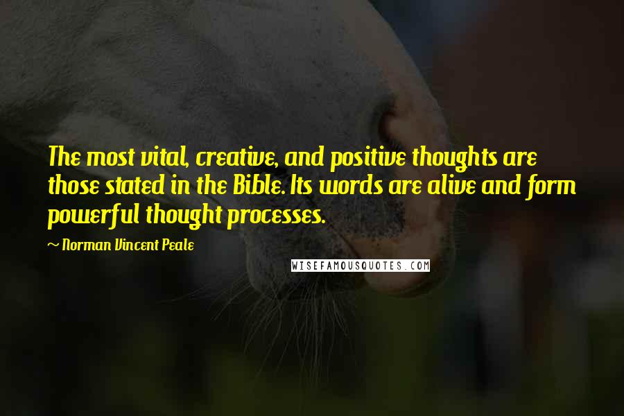 Norman Vincent Peale Quotes: The most vital, creative, and positive thoughts are those stated in the Bible. Its words are alive and form powerful thought processes.