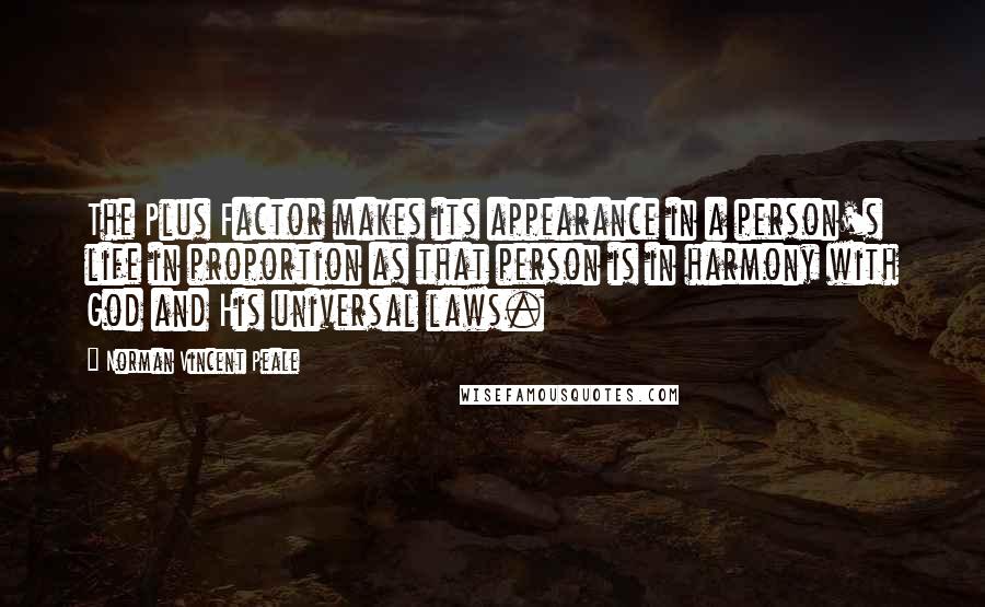 Norman Vincent Peale Quotes: The Plus Factor makes its appearance in a person's life in proportion as that person is in harmony with God and His universal laws.