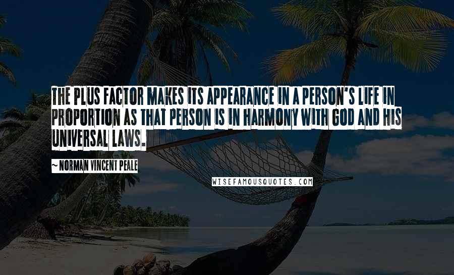 Norman Vincent Peale Quotes: The Plus Factor makes its appearance in a person's life in proportion as that person is in harmony with God and His universal laws.