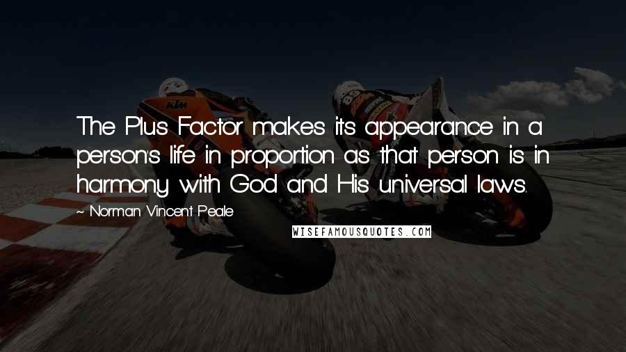 Norman Vincent Peale Quotes: The Plus Factor makes its appearance in a person's life in proportion as that person is in harmony with God and His universal laws.