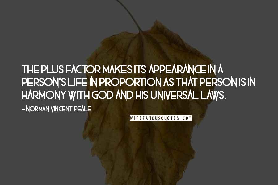 Norman Vincent Peale Quotes: The Plus Factor makes its appearance in a person's life in proportion as that person is in harmony with God and His universal laws.