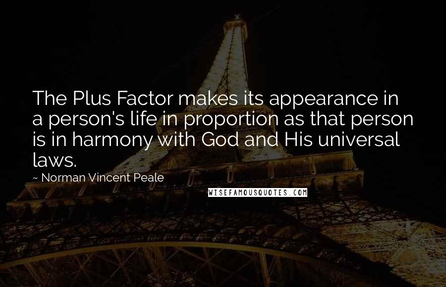 Norman Vincent Peale Quotes: The Plus Factor makes its appearance in a person's life in proportion as that person is in harmony with God and His universal laws.