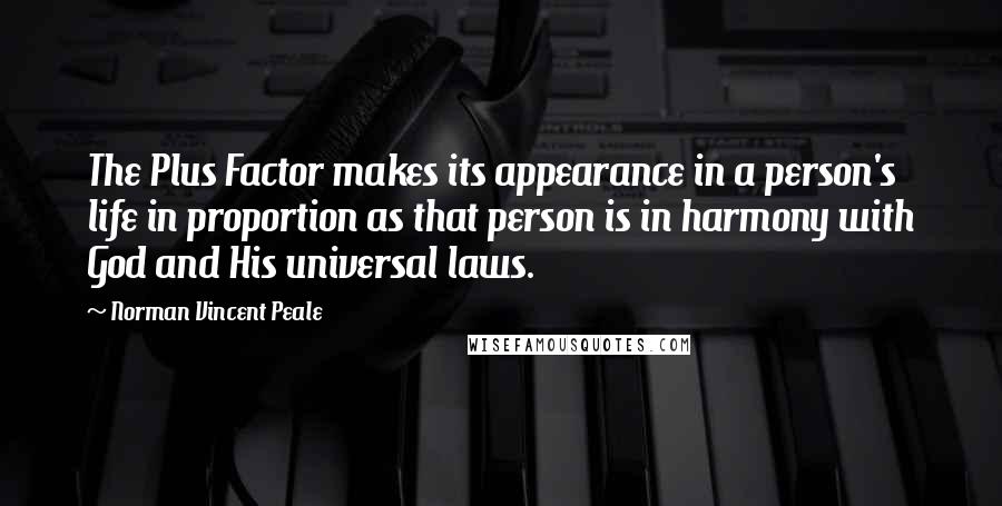 Norman Vincent Peale Quotes: The Plus Factor makes its appearance in a person's life in proportion as that person is in harmony with God and His universal laws.