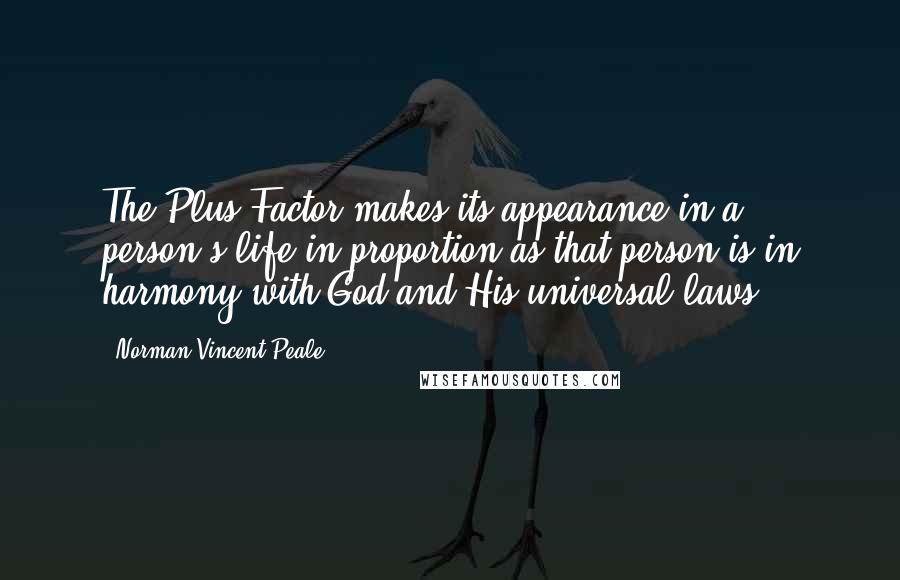 Norman Vincent Peale Quotes: The Plus Factor makes its appearance in a person's life in proportion as that person is in harmony with God and His universal laws.