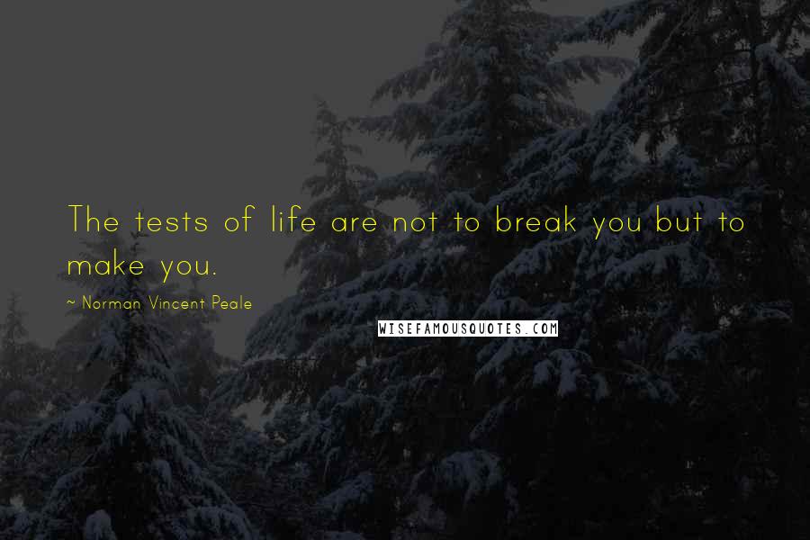 Norman Vincent Peale Quotes: The tests of life are not to break you but to make you.