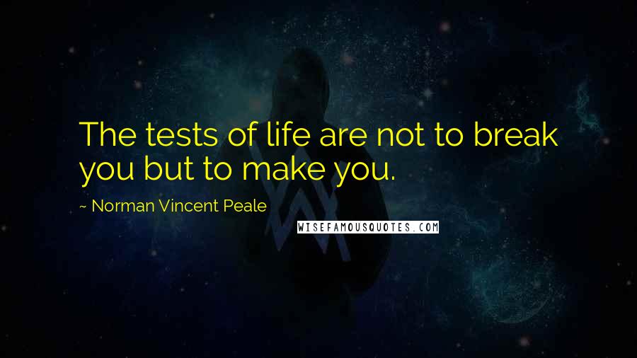 Norman Vincent Peale Quotes: The tests of life are not to break you but to make you.