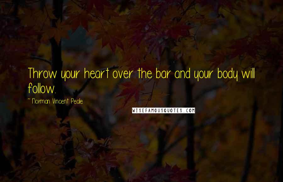 Norman Vincent Peale Quotes: Throw your heart over the bar and your body will follow.