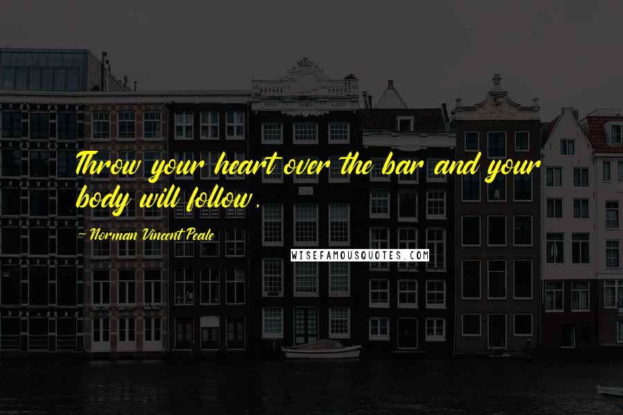 Norman Vincent Peale Quotes: Throw your heart over the bar and your body will follow.