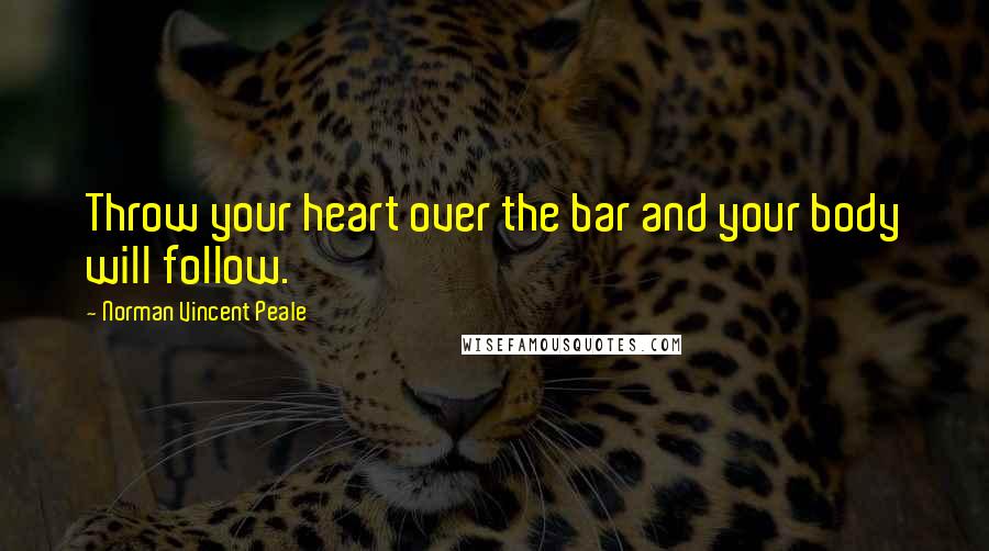 Norman Vincent Peale Quotes: Throw your heart over the bar and your body will follow.