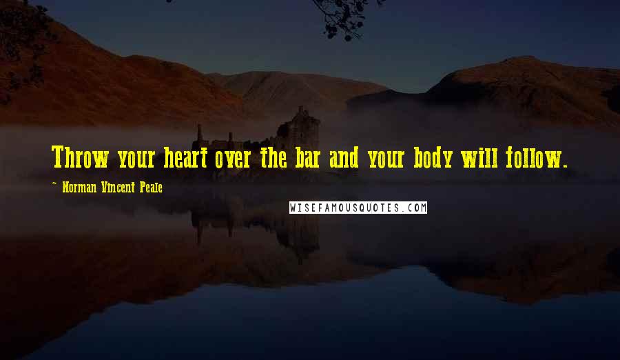 Norman Vincent Peale Quotes: Throw your heart over the bar and your body will follow.