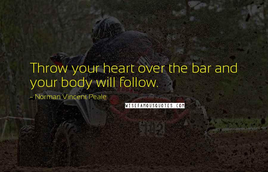 Norman Vincent Peale Quotes: Throw your heart over the bar and your body will follow.