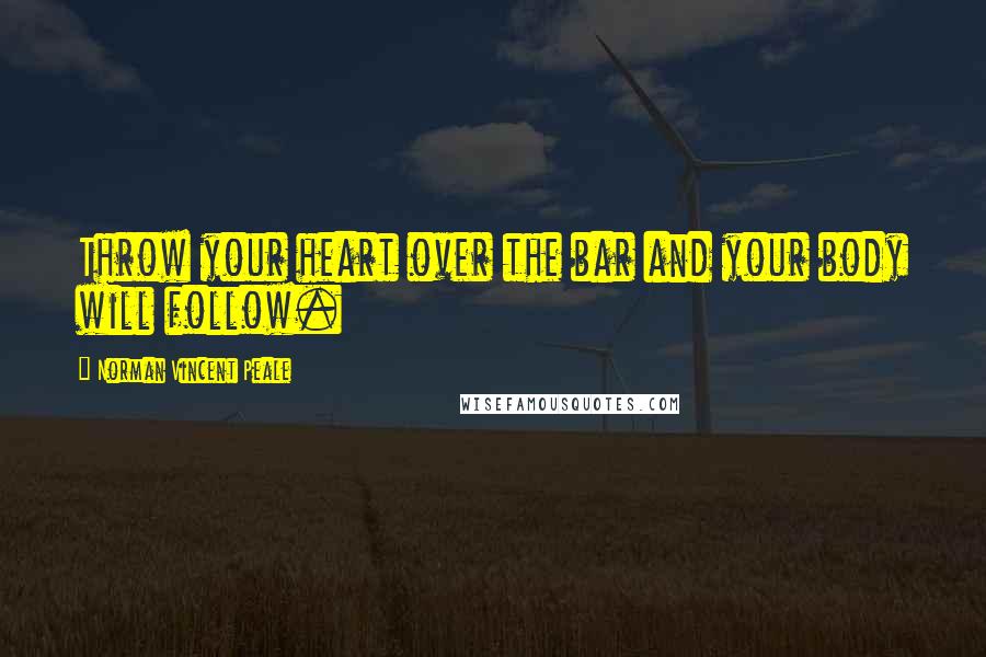 Norman Vincent Peale Quotes: Throw your heart over the bar and your body will follow.
