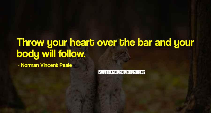Norman Vincent Peale Quotes: Throw your heart over the bar and your body will follow.