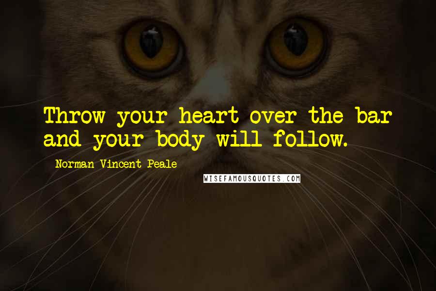 Norman Vincent Peale Quotes: Throw your heart over the bar and your body will follow.