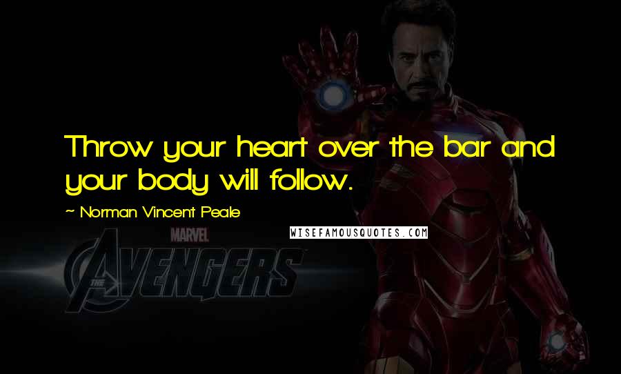 Norman Vincent Peale Quotes: Throw your heart over the bar and your body will follow.