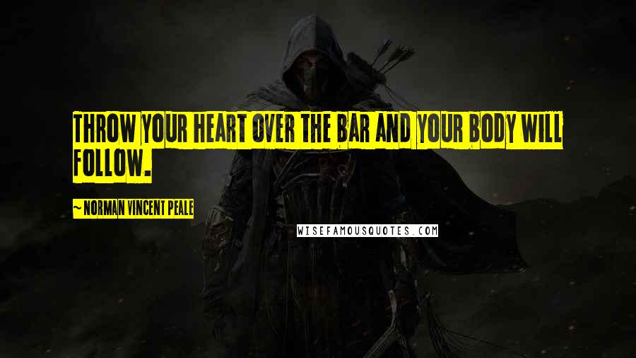 Norman Vincent Peale Quotes: Throw your heart over the bar and your body will follow.